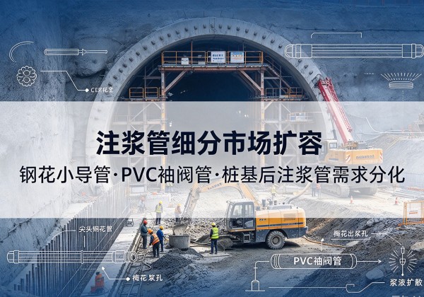 溪湖注浆管细分市场扩容，隧道钢花小导管、PVC 袖阀管、桩基后注浆管需求分化