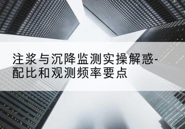 溪湖水泥浆配比不当会不会造成注浆管堵管？-注浆与沉降监测实操解惑-配比和观测频率要点